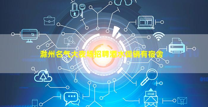滁州名气大夜场招聘酒水促销有宿舍